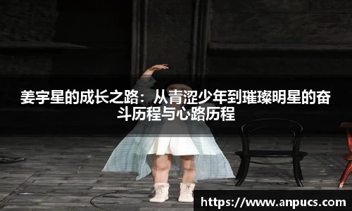 姜宇星的成长之路:从青涩少年到璀璨明星的奋斗历程与心路历程
