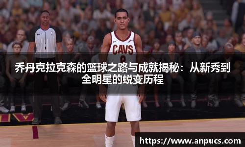 乔丹克拉克森的篮球之路与成就揭秘:从新秀到全明星的蜕变历程