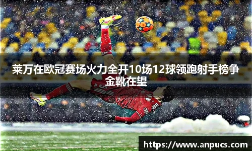 莱万在欧冠赛场火力全开10场12球领跑射手榜争金靴在望