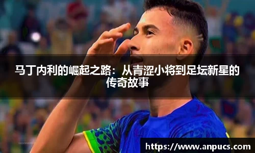 马丁内利的崛起之路:从青涩小将到足坛新星的传奇故事