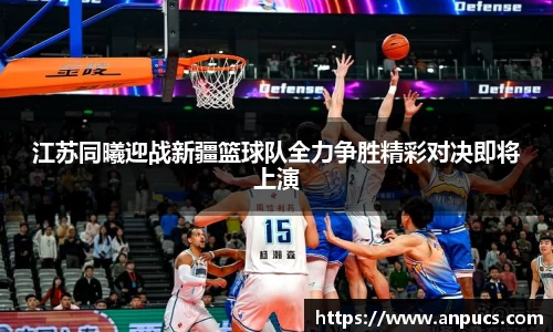 江苏同曦迎战新疆篮球队全力争胜精彩对决即将上演