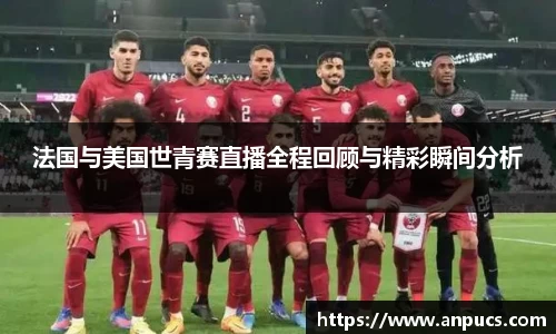法国与美国世青赛直播全程回顾与精彩瞬间分析