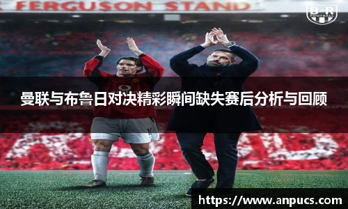 曼联与布鲁日对决精彩瞬间缺失赛后分析与回顾